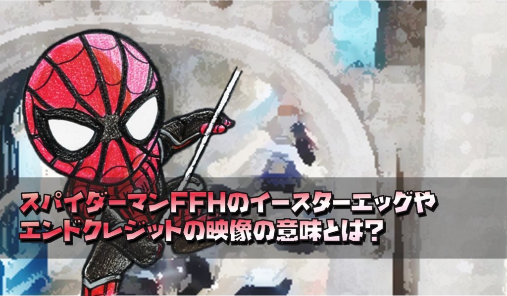 ネタバレ スパイダーマンffhのイースターエッグ、エンドクレジットの映像の解説・考察 アメコミ最強情報局